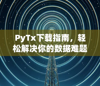 PyTx下载指南,轻松解决你的数据难题 PyTx下载指南,轻松解决你的数据难题