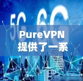 PureVPN 提供了一系列最新版本的客户端推荐,这些客户端都旨在提供安全、高效的VPN服务。以下是几个最新的推荐 PureVPN 提供了一系列最新版本的客户端推荐,这些客户端都旨在提供安全、高效的VPN服务。以下是几个最新的推荐