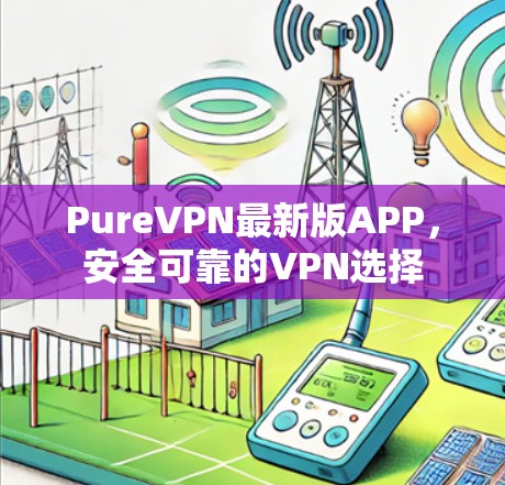 PureVPN最新版APP,安全可靠的VPN选择 PureVPN最新版APP,安全可靠的VPN选择