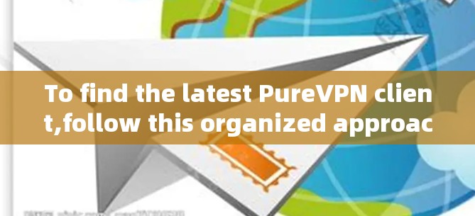 To find the latest PureVPN client,follow this organized approach: To find the latest PureVPN client,follow this organized approach:
