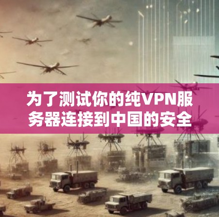 为了测试你的纯VPN服务器连接到中国的安全性和稳定性,可以按照以下步骤进行 为了测试你的纯VPN服务器连接到中国的安全性和稳定性,可以按照以下步骤进行