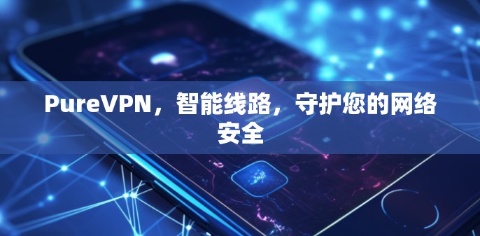 PureVPN，智能线路，守护您的网络安全