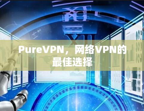 PureVPN,网络VPN的最佳选择 PureVPN,网络VPN的最佳选择