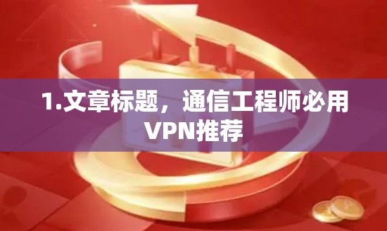 1.文章标题,通信工程师必用VPN推荐 1.文章标题,通信工程师必用VPN推荐
