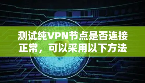 测试纯VPN节点是否连接正常,可以采用以下方法 测试纯VPN节点是否连接正常,可以采用以下方法