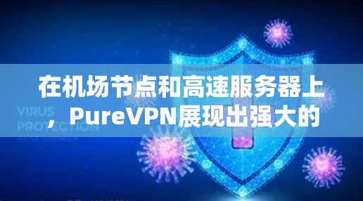 在机场节点和高速服务器上,PureVPN展现出强大的优势,以下是其具体应用及相关技术的详细说明 在机场节点和高速服务器上,PureVPN展现出强大的优势,以下是其具体应用及相关技术的详细说明
