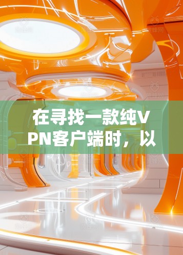 在寻找一款纯VPN客户端时,以下是一个有条理的推荐和评价指南,帮助您做出明智的选择 在寻找一款纯VPN客户端时,以下是一个有条理的推荐和评价指南,帮助您做出明智的选择