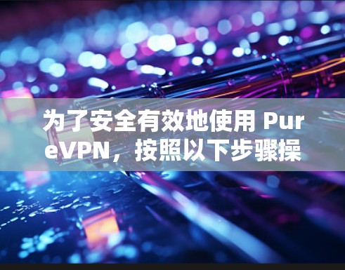 为了安全有效地使用 PureVPN，按照以下步骤操作