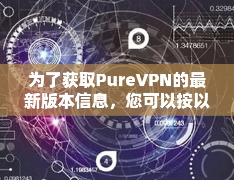 为了获取PureVPN的最新版本信息，您可以按以下步骤进行