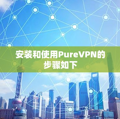 安装和使用PureVPN的步骤如下 安装和使用PureVPN的步骤如下