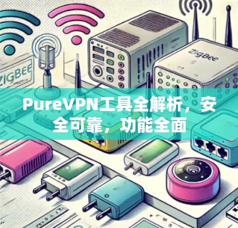 PureVPN工具全解析，安全可靠，功能全面