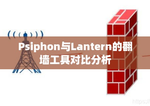 Psiphon与Lantern的翻墙工具对比分析