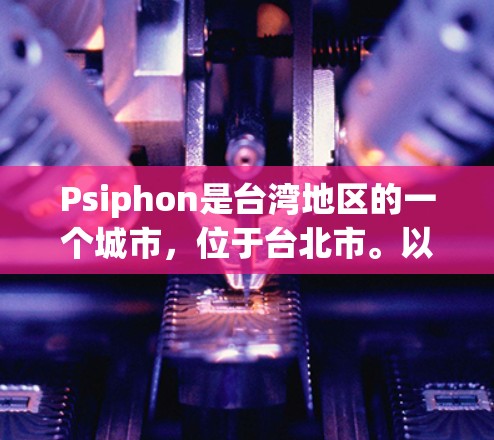 Psiphon是台湾地区的一个城市,位于台北市。以下是关于Psiphon机场节点和高速线路的详细信息 Psiphon是台湾地区的一个城市,位于台北市。以下是关于Psiphon机场节点和高速线路的详细信息