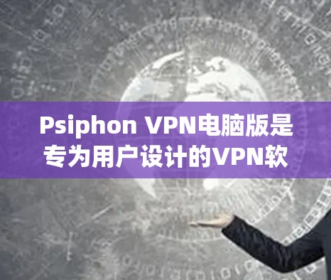 Psiphon VPN电脑版是专为用户设计的VPN软件,适合需要访问多个VPN服务器或使用多种协议的用户。以下是详细的总结 Psiphon VPN电脑版是专为用户设计的VPN软件,适合需要访问多个VPN服务器或使用多种协议的用户。以下是详细的总结