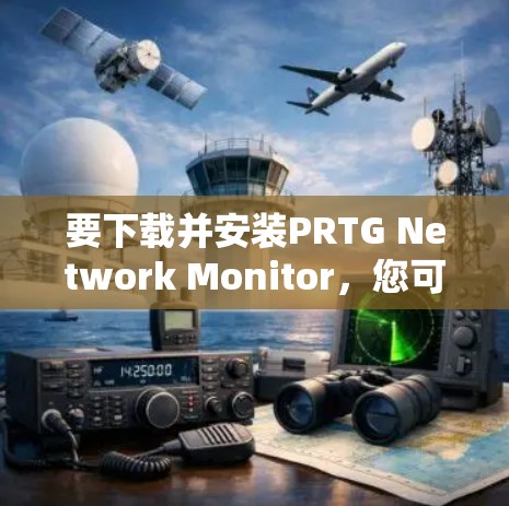 要下载并安装PRTG Network Monitor,您可以按照以下步骤进行 要下载并安装PRTG Network Monitor,您可以按照以下步骤进行