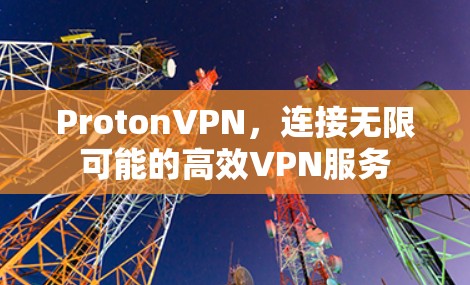 ProtonVPN,连接无限可能的高效VPN服务 ProtonVPN,连接无限可能的高效VPN服务