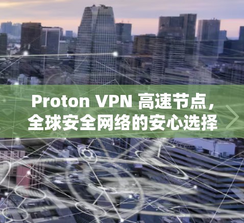 Proton VPN 高速节点,全球安全网络的安心选择 Proton VPN 高速节点,全球安全网络的安心选择