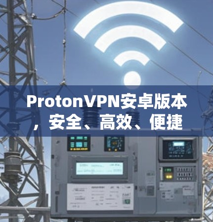 ProtonVPN安卓版本,安全、高效、便捷的网络防护解决方案 ProtonVPN安卓版本,安全、高效、便捷的网络防护解决方案