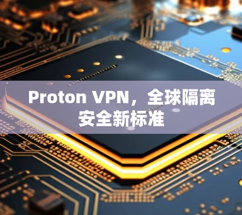 Proton VPN,全球隔离安全新标准 Proton VPN,全球隔离安全新标准