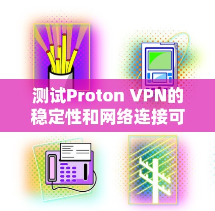 测试Proton VPN的稳定性和网络连接可以分为几个步骤,以下是一些实用的步骤指南 测试Proton VPN的稳定性和网络连接可以分为几个步骤,以下是一些实用的步骤指南