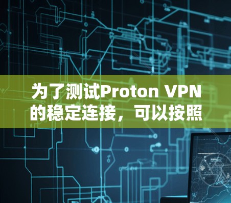 为了测试Proton VPN的稳定连接,可以按照以下步骤进行 为了测试Proton VPN的稳定连接,可以按照以下步骤进行