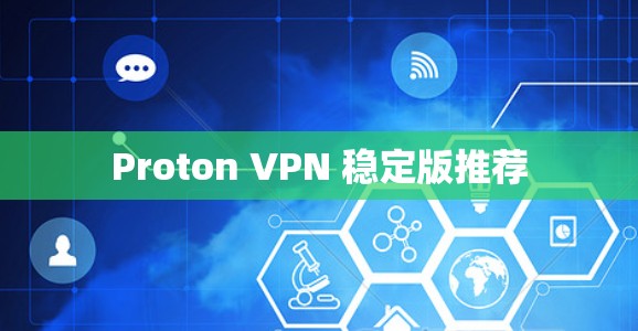 Proton VPN 稳定版推荐 Proton VPN 稳定版推荐