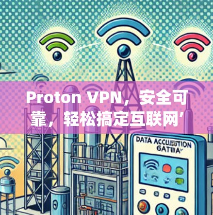 Proton VPN，安全可靠，轻松搞定互联网’s challenge