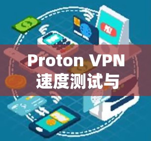 Proton VPN 速度测试与线路分析,全面评估 Proton VPN 速度测试与线路分析,全面评估