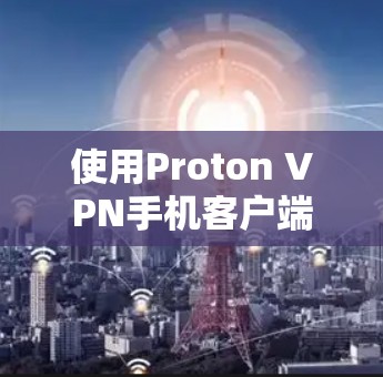 使用Proton VPN手机客户端进行VPN访问,可以有效地减少网络连接的错误和延迟。以下是一个逐步指南,帮助您顺利使用Proton VPN 使用Proton VPN手机客户端进行VPN访问,可以有效地减少网络连接的错误和延迟。以下是一个逐步指南,帮助您顺利使用Proton VPN