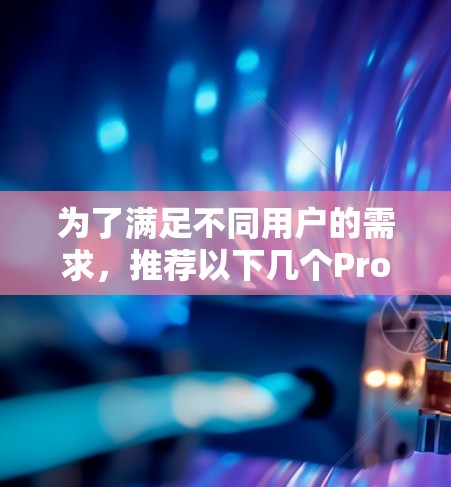 为了满足不同用户的需求，推荐以下几个Proton VPN的热门版本