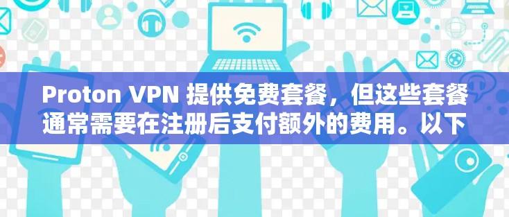 Proton VPN 提供免费套餐，但这些套餐通常需要在注册后支付额外的费用。以下是使用免费套餐账号注册和使用教程