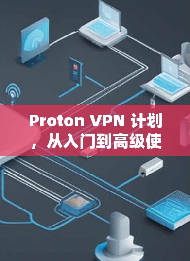 Proton VPN 计划，从入门到高级使用
