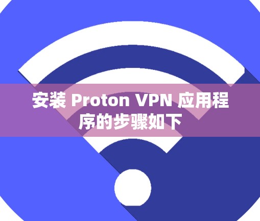 安装 Proton VPN 应用程序的步骤如下
