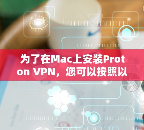 为了在Mac上安装Proton VPN,您可以按照以下步骤操作 为了在Mac上安装Proton VPN,您可以按照以下步骤操作