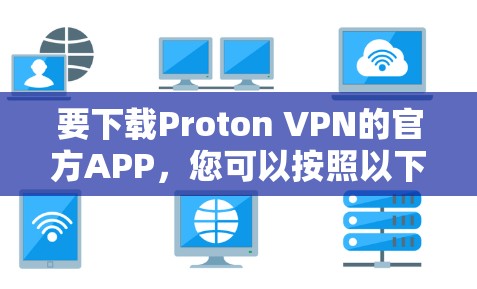 要下载Proton VPN的官方APP,您可以按照以下步骤操作 要下载Proton VPN的官方APP,您可以按照以下步骤操作