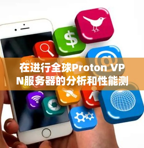 在进行全球Proton VPN服务器的分析和性能测试时，以下是一个系统化的总结，帮助您做出明智的选择