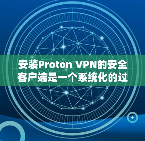 安装Proton VPN的安全客户端是一个系统化的过程，确保安全性和便捷性。以下是一个详细的步骤指南