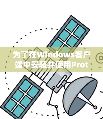 为了在Windows客户端中安装并使用Proton VPN，您可以按照以下步骤进行