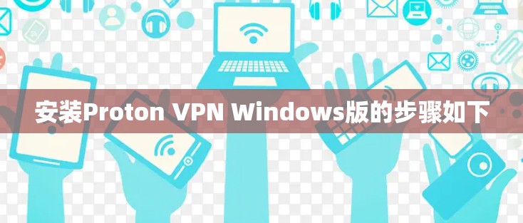 安装Proton VPN Windows版的步骤如下