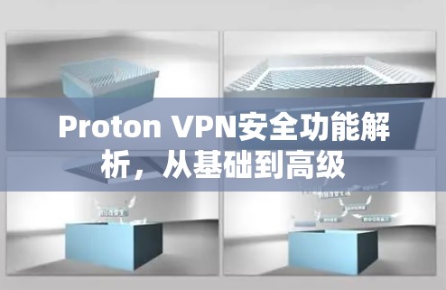 Proton VPN安全功能解析,从基础到高级 Proton VPN安全功能解析,从基础到高级