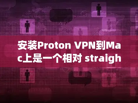 安装Proton VPN到Mac上是一个相对 straightforward 的步骤,以下是一些详细的操作指南 安装Proton VPN到Mac上是一个相对 straightforward 的步骤,以下是一些详细的操作指南